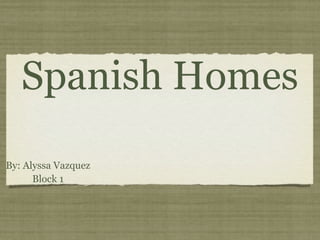 Spanish Homes
By: Alyssa Vazquez
      Block 1
 