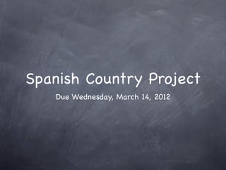 Spanish Country Project
   Due Wednesday, March 14, 2012
 