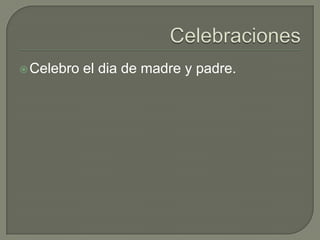  Celebro   el dia de madre y padre.
 