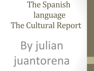  	
  The	
  Spanish	
  	
   	
  
            	
  language	
  	
  
The	
  Cultural	
  Report	
  

   By	
  julian	
  
 juantorena	
  
 