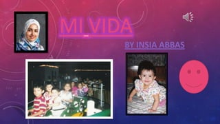 MI VIDA
BY INSIA ABBAS

 