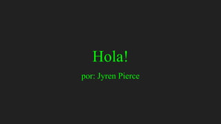 Hola!
por: Jyren Pierce
 