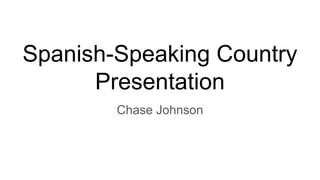 Spanish-Speaking Country
Presentation
Chase Johnson
 