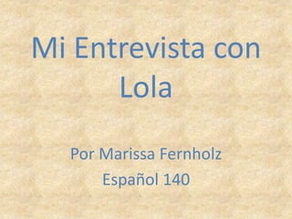 Mi Entrevista con Lola Por Marissa Fernholz Español 140 