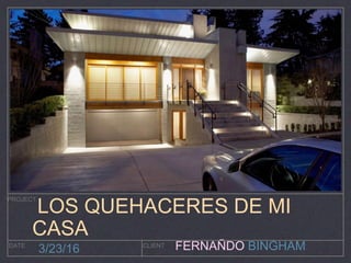 FERNAÑDO BINGHAM
PROJECT
DATE CLIENT
3/23/16
LOS QUEHACERES DE MI
CASA
 