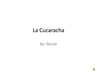 La Cucaracha By: Nicole  