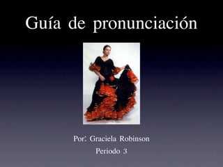 Guía de pronunciación




     Por: Graciela Robinson
           Periodo 3
 