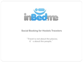 Social Booking for Hostels Travelers


   “Travel is not about the places;
      it’s about the people.”
 