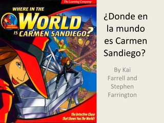 ¿Donde en la mundo es Carmen Sandiego?  By Kai Farrell and Stephen Farrington 