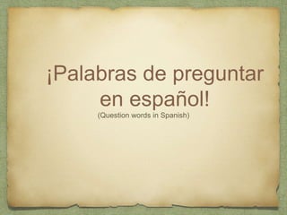 ¡Palabras de preguntar 
en español! 
(Question words in Spanish) 
 
