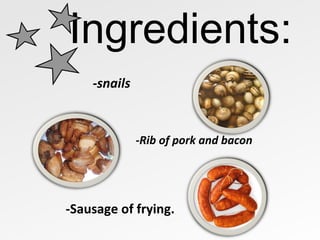 Ingredients: -snails -Rib of pork and bacon -Sausage of frying. 