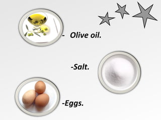 -  Olive oil. -Salt. -Eggs. 
