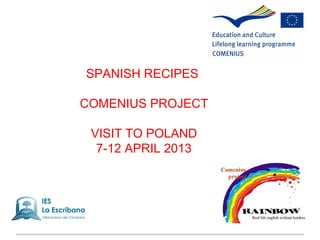 SPANISH RECIPES

COMENIUS PROJECT

 VISIT TO POLAND
  7-12 APRIL 2013
 