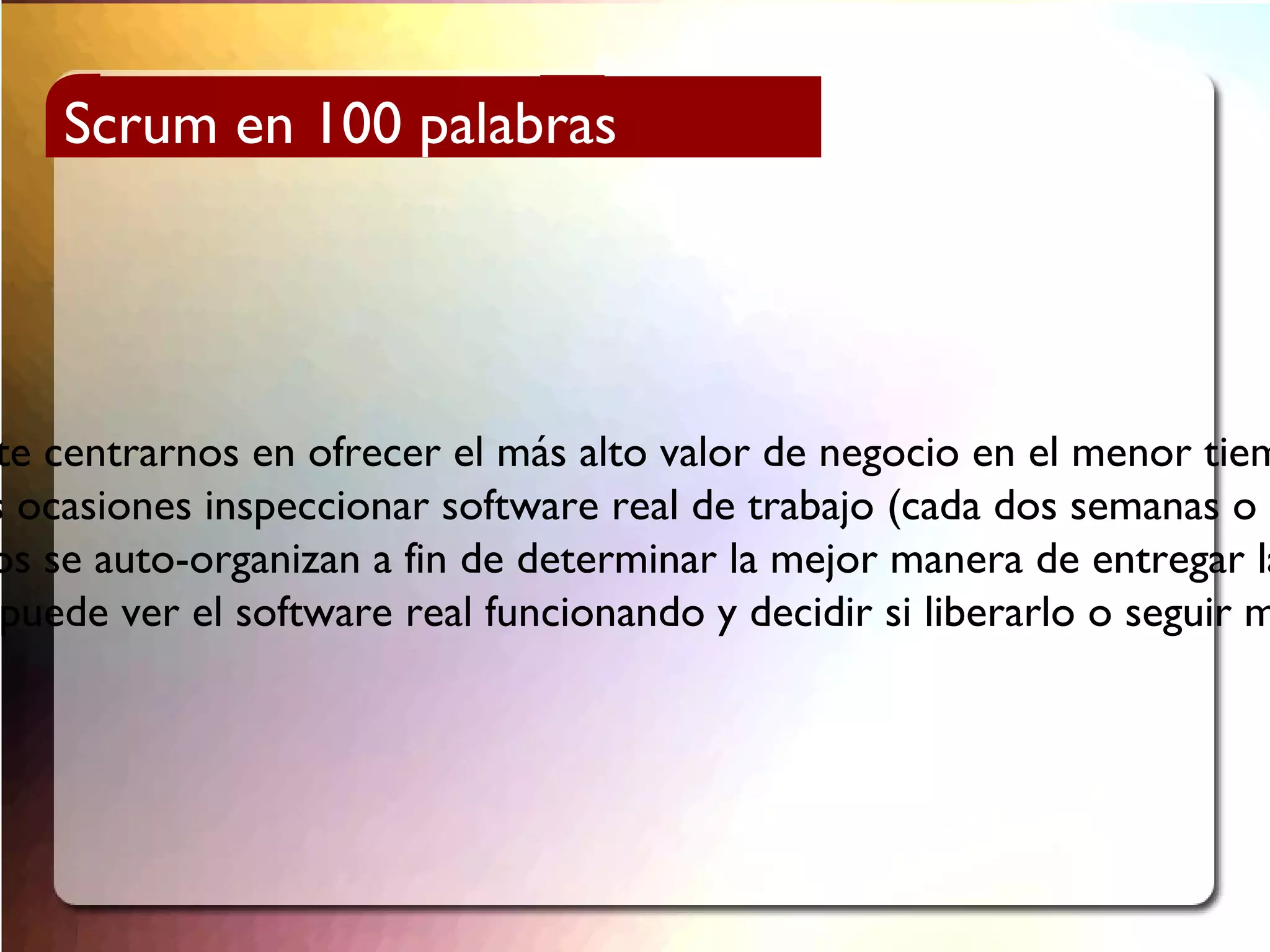 Scrum es un proceso ágil que nos permite centrarnos en ofrecer el más alto valor de negocio en el menor tiempo. 