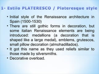 PLATERESQUE STYLE
ESTILO PLATERESCO
(1500-1530)
Gothic structure
Decorative
overload
Renaissance
elements
Archs Cresterías...