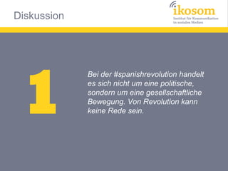 Diskussion




 1
             Bei der #spanishrevolution handelt
             es sich nicht um eine politische,
             sondern um eine gesellschaftliche
             Bewegung. Von Revolution kann
             keine Rede sein.
 
