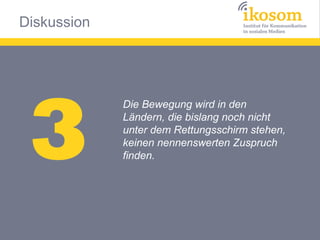 Diskussion




 3
             Die Bewegung wird in den
             Ländern, die bislang noch nicht
             unter dem Rettungsschirm stehen,
             keinen nennenswerten Zuspruch
             finden.
 