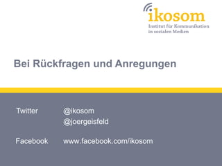 Bei Rückfragen und Anregungen



Twitter    @ikosom
           @joergeisfeld

Facebook   www.facebook.com/ikosom
 