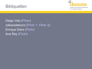 Bildquellen


Diego Velo (Flickr)
cabezadeturco (Flickr 1, Flickr 2)
Enrique Dans (Flickr)
Ana Rey (Flickr)
 