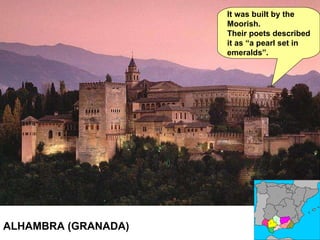 ALHAMBRA (GRANADA) It was built by the Moorish. Their poets described it as “a pearl set in emeralds”. 
