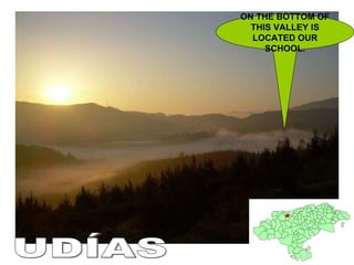 ON THE BOTTOM OF THIS VALLEY IS LOCATED OUR SCHOOL. UDÍAS 
