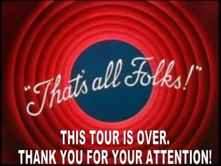 THIS TOUR IS OVER. THANK YOU FOR YOUR ATTENTION! 