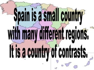 Spain is a small country  with many different regions. It is a country of contrasts. 