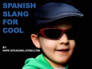 SPANISH
SLANG
FOR
COOL
BY:
WWW.SPEAKINGLATINO.COM
 