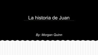 La historia de Juan
By: Morgan Quinn
 