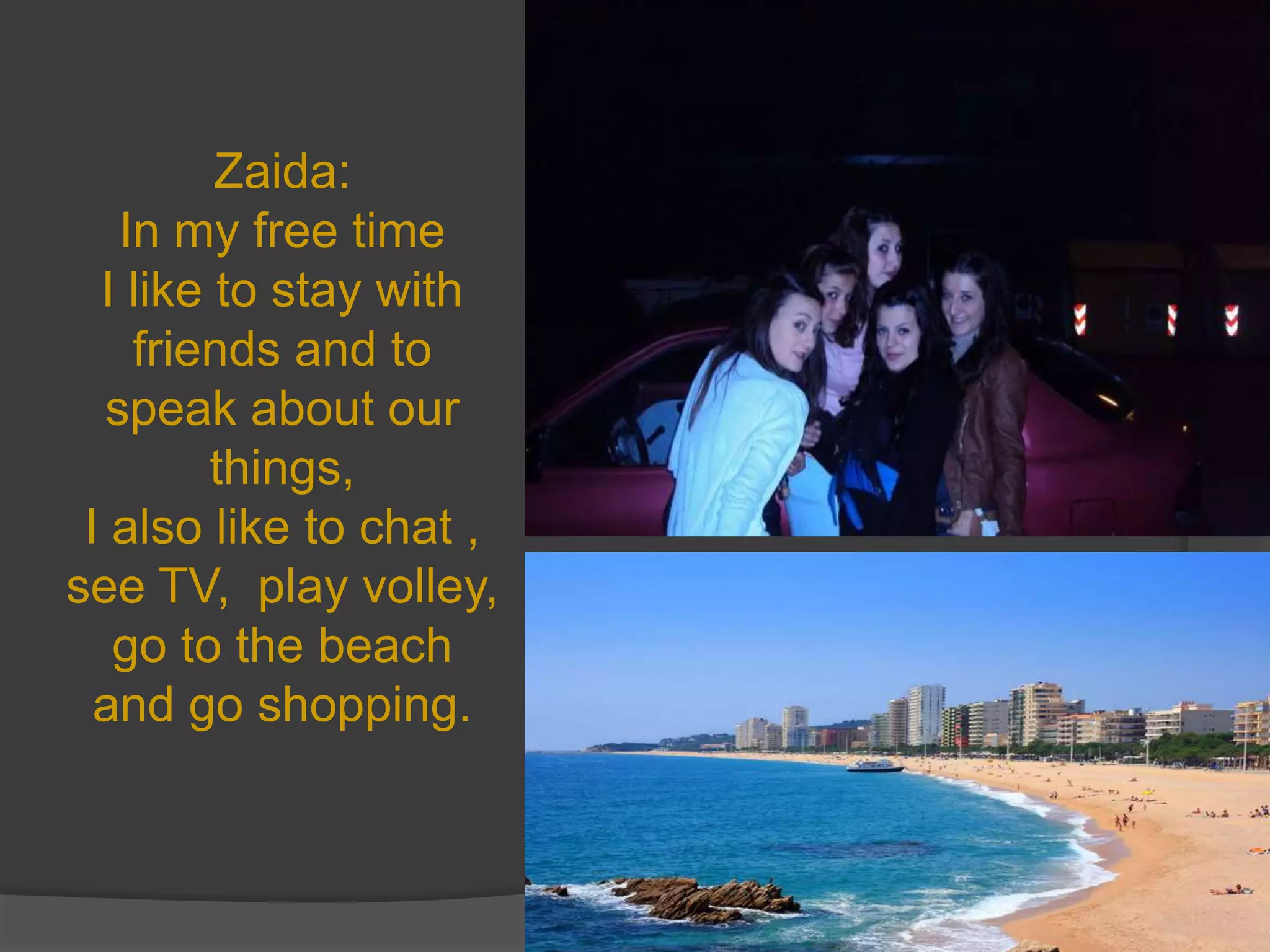 Zaida:
   In my free time
  I like to stay with
    friends and to
  speak about our
         things,
 I also like to chat ,
see TV, play volley,
   go to the beach
  and go shopping.
 