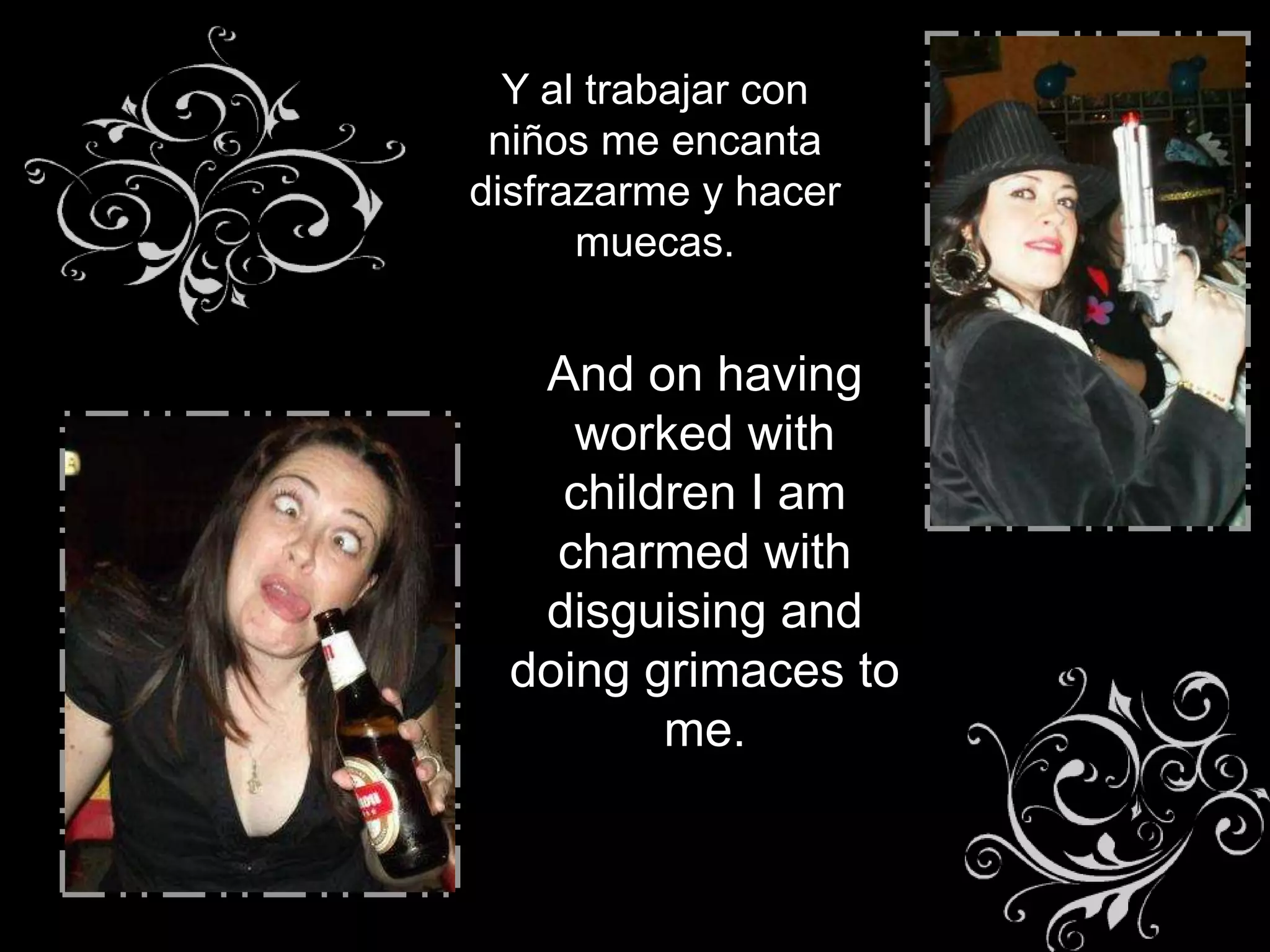 Y al trabajar con
 niños me encanta
disfrazarme y hacer
      muecas.


   And on having
     worked with
    children I am
    charmed with
   disguising and
  doing grimaces to
         me.
 