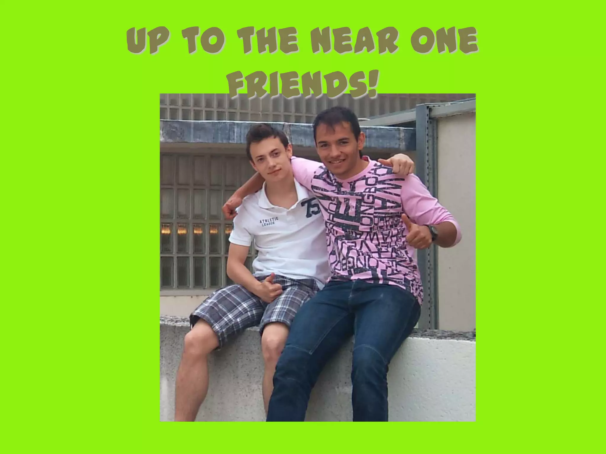 Up to the near one
     friends!
 