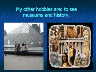 My other hobbies are: to see
   museums and history.
 