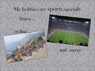 My hobbies are sports,specially
  fitness …

cycling …


                     and soccer
 