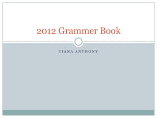 2012 Grammer Book

    TIANA ANTHONY
 