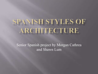 Spanish Styles of Architecture Senior Spanish project by Morgan Cathrea and Shawn Lum 