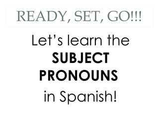 READY, SET, GO!!! Let’s learn the  SUBJECT PRONOUNS  in Spanish! 