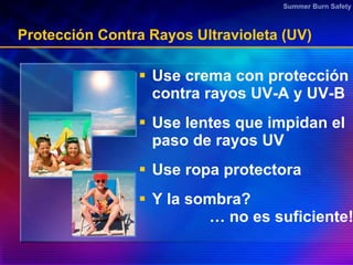 Protección Contra Rayos Ultravioleta (UV) <ul><li>Use crema con protección contra rayos UV-A y UV-B  </li></ul><ul><li>Use...