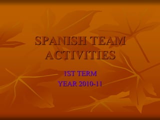SPANISH TEAM
ACTIVITIES
1ST TERM
YEAR 2010-11
 