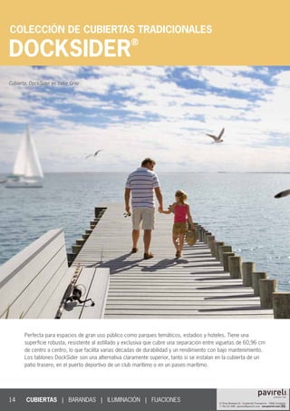 14
DOCKSIDER
®
CUBIERTAS | BARANDAS | ILUMINACIÓN | FIJACIONES						
COLECCIÓN DE CUBIERTAS TRADICIONALES
Perfecta para espacios de gran uso público como parques temáticos, estadios y hoteles. Tiene una
superficie robusta, resistente al astillado y exclusiva que cubre una separación entre viguetas de 60,96 cm
de centro a centro, lo que facilita varias décadas de durabilidad y un rendimiento con bajo mantenimiento.
Los tablones DockSider son una alternativa claramente superior, tanto si se instalan en la cubierta de un
patio trasero, en el puerto deportivo de un club marítimo o en un paseo marítimo.
Cubierta: DockSider en color Gray
 