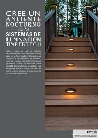 37
Nada es capaz de crear un ambiente
nocturno como el cálido resplandor de unas
luces en perfecto equilibrio. Diseñado para
integrarse a la perfección en barandas,
cubiertas y escalones de TimberTech, nuestro
galardonado sistema de iluminación utiliza
luces LED de gran eficiencia energética y bajo
voltaje para ampliar el uso de su cubierta en
horario nocturno e iluminar de forma tenue los
escalones y los alrededores.
timbertechespana.es
CREE UN
ILUMINACION
TIMBERTECH
A M B I E N T E
SISTEMAS DE
NOCTURNO
´
 