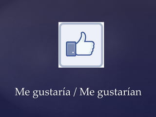 Me gustaría / Me gustarían