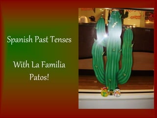 Spanish Past Tenses
With La Familia
Patos!
 
