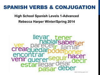 SPANISH VERBS & CONJUGATION
High School Spanish Levels 1-Advanced
Rebecca Harper Winter/Spring 2014
 