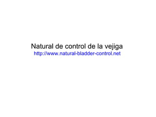 Natural de control de la vejiga
http://www.natural-bladder-control.net
 