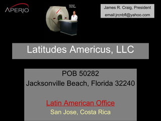 Latitudes Americus, LLC POB 50282 Jacksonville Beach, Florida 32240 Latin American Office San Jose, Costa Rica James R. Craig, President email:jrcnbfl@yahoo.com 