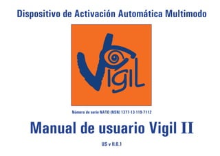 Dispositivo de Activación Automática Multimodo




             Número de serie NATO (NSN) 1377-13-119-7112



   Manual de usuario Vigil II
                             US v II.0.1
 