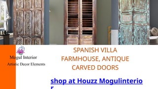 SPANISH VILLA
FARMHOUSE, ANTIQUE
CARVED DOORS
shop at Houzz Mogulinterio
Mogul Interior
Artistic Decor Elements
 
