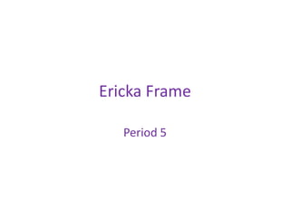 Ericka Frame
Period 5
 