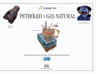 PETRÓLEO Y GAS NATURAL
Presentado por la Society of Petroleum Engineers
DK Publishing, Inc.
La estufa de es butano,
un derivado del gas natural
Plataforma petrolífera
Barrena de
una perforación
petrolífera
 